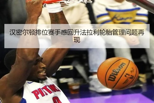 汉密尔顿排位赛手感回升法拉利轮胎管理问题再现