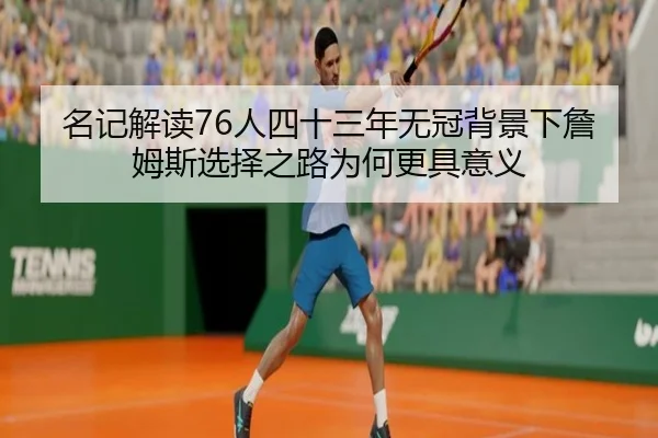 名记解读76人四十三年无冠背景下詹姆斯选择之路为何更具意义