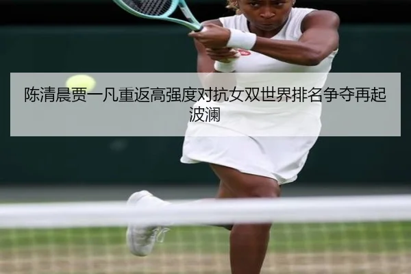 陈清晨贾一凡重返高强度对抗女双世界排名争夺再起波澜